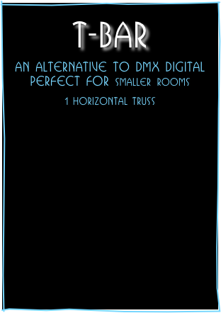 
T-Bar

AN Alternative to DMX digital
Perfect for smaller rooms

1 horizontal truss
